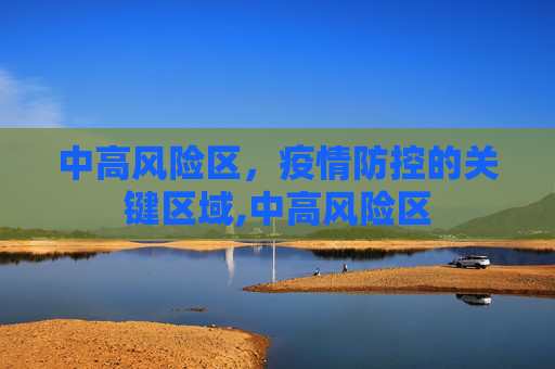 中高风险区，疫情防控的关键区域,中高风险区