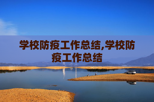 学校防疫工作总结,学校防疫工作总结