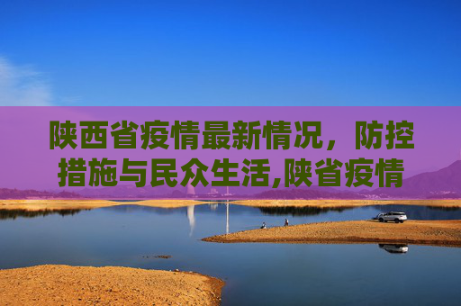 陕西省疫情最新情况，防控措施与民众生活,陕省疫情最新情况