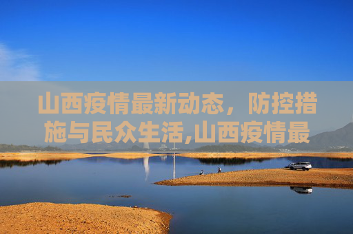 山西疫情最新动态，防控措施与民众生活,山西疫情最新