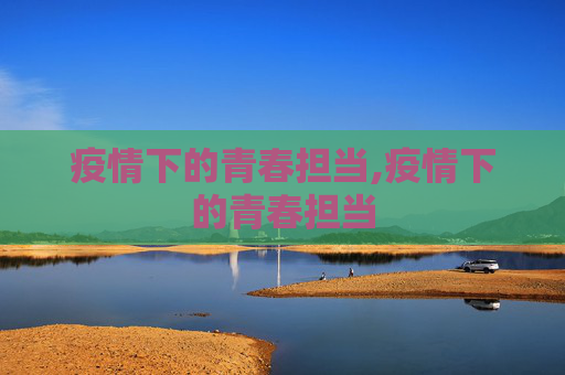 疫情下的青春担当,疫情下的青春担当