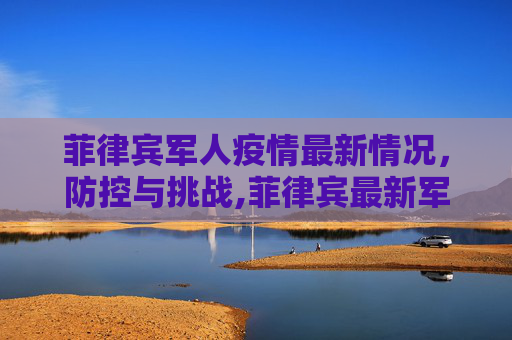 菲律宾军人疫情最新情况，防控与挑战,菲律宾最新军人疫情情况