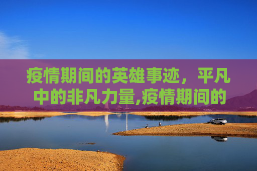 疫情期间的英雄事迹，平凡中的非凡力量,疫情期间的英雄事迹