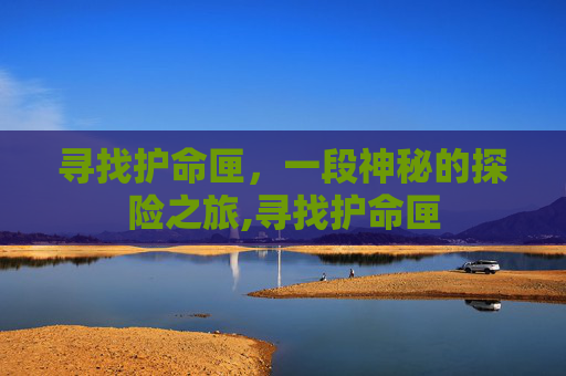 寻找护命匣，一段神秘的探险之旅,寻找护命匣