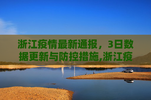 浙江疫情最新通报，3日数据更新与防控措施,浙江疫情最新通报3日
