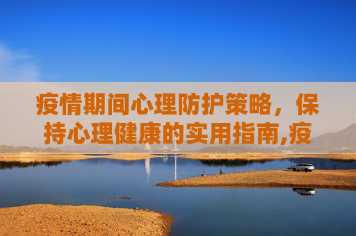 疫情期间心理防护策略，保持心理健康的实用指南,疫情期间心理防护策略