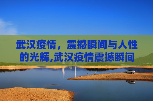 武汉疫情，震撼瞬间与人性的光辉,武汉疫情震撼瞬间