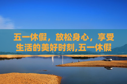 五一休假，放松身心，享受生活的美好时刻,五一休假