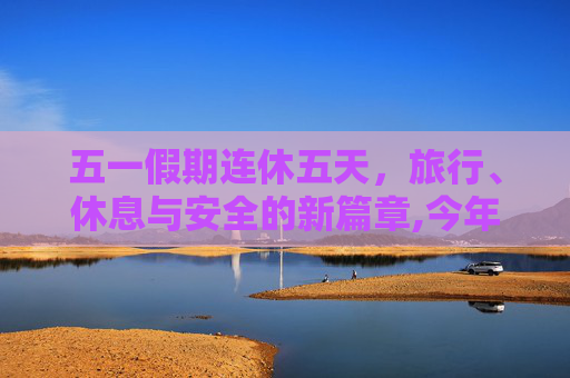 五一假期连休五天，旅行、休息与安全的新篇章,今年五一连休5天