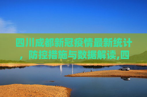 四川成都新冠疫情最新统计，防控措施与数据解读,四川成都新冠疫情最新统计