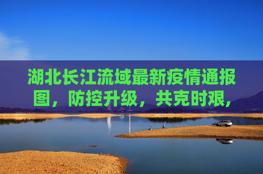 湖北长江流域最新疫情通报图，防控升级，共克时艰,湖北长江最新疫情通报图