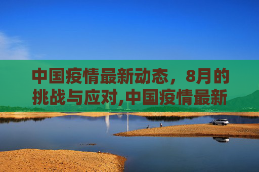 中国疫情最新动态，8月的挑战与应对,中国疫情最新8月