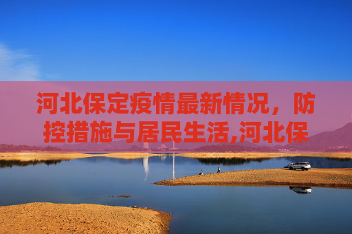 河北保定疫情最新情况，防控措施与居民生活,河北保定疫情最新情况