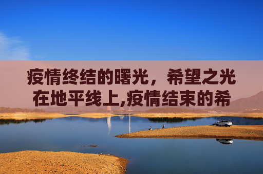 疫情终结的曙光，希望之光在地平线上,疫情结束的希望