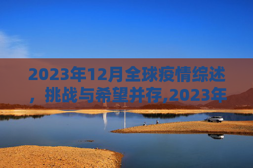 2023年12月全球疫情综述，挑战与希望并存,2023年12月全球疫情综述