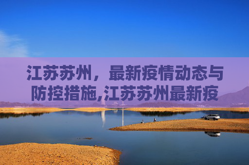 江苏苏州，最新疫情动态与防控措施,江苏苏州最新疫情