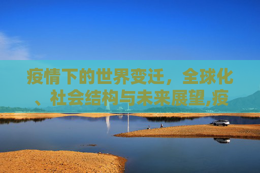 疫情下的世界变迁，全球化、社会结构与未来展望,疫情下的世界变迁