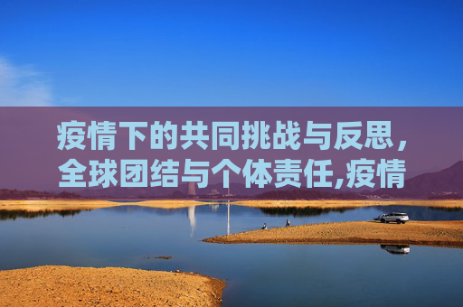 疫情下的共同挑战与反思，全球团结与个体责任,疫情下的共同挑战与反思