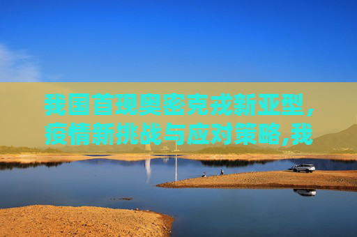 我国首现奥密克戎新亚型，疫情新挑战与应对策略,我国首现奥密克戎新亚型