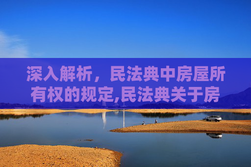 深入解析，民法典中房屋所有权的规定,民法典关于房屋所有权的规定