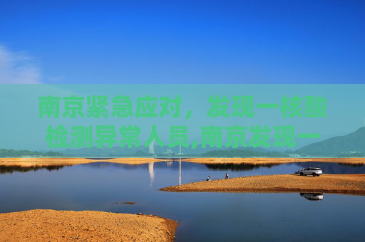 南京紧急应对，发现一核酸检测异常人员,南京发现一核酸异常人员