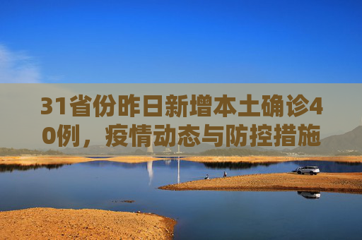 31省份昨日新增本土确诊40例，疫情动态与防控措施,31省份昨日新增本土确诊40例