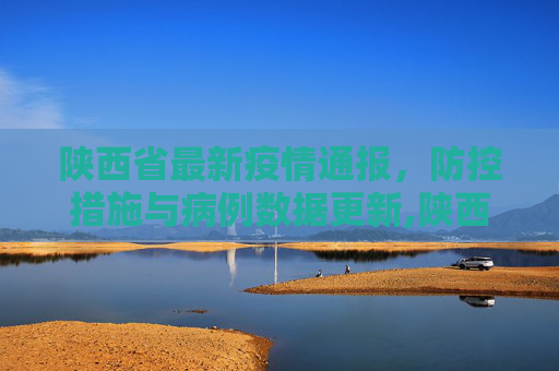 陕西省最新疫情通报，防控措施与病例数据更新,陕西省最新疫情通报