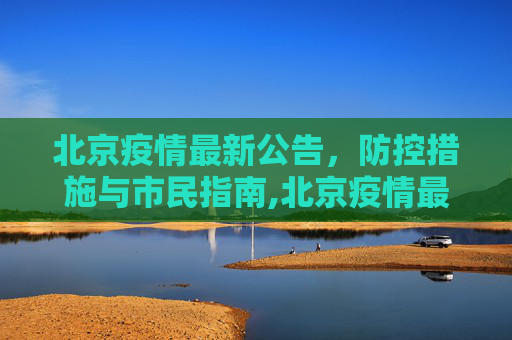 北京疫情最新公告，防控措施与市民指南,北京疫情最新公告