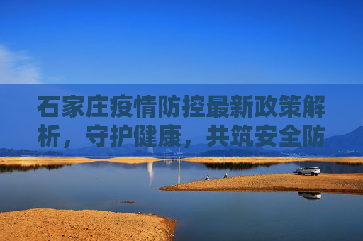 石家庄疫情防控最新政策解析，守护健康，共筑安全防线,石家庄疫情防控最新政策