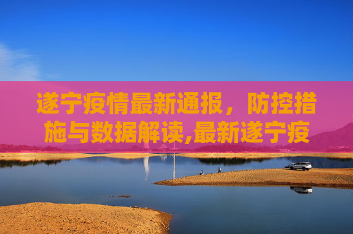 遂宁疫情最新通报，防控措施与数据解读,最新遂宁疫情最新通报图