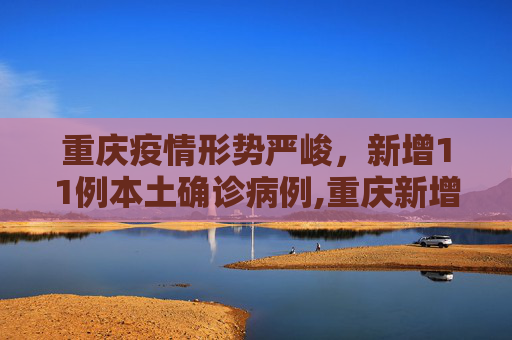 重庆疫情形势严峻，新增11例本土确诊病例,重庆新增11例本土确诊病例