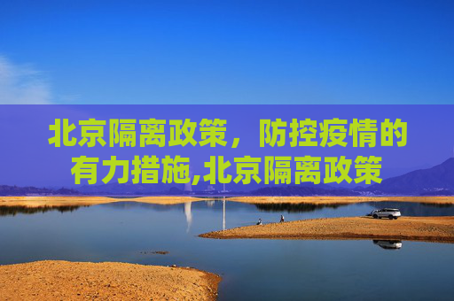 北京隔离政策，防控疫情的有力措施,北京隔离政策