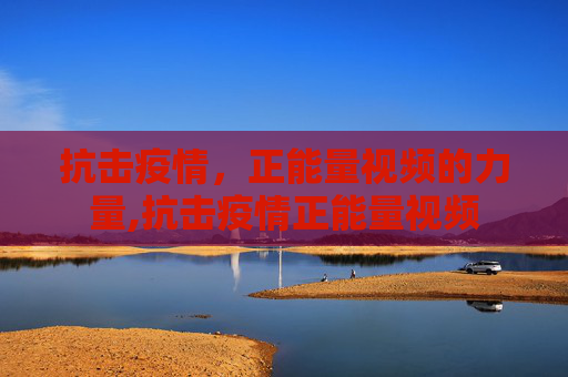 抗击疫情，正能量视频的力量,抗击疫情正能量视频
