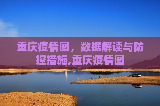 重庆疫情图，数据解读与防控措施,重庆疫情图