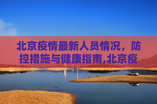 北京疫情最新人员情况，防控措施与健康指南,北京疫情最新人员情况