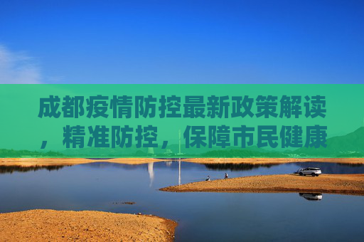 成都疫情防控最新政策解读，精准防控，保障市民健康,成都疫情防控最新政策