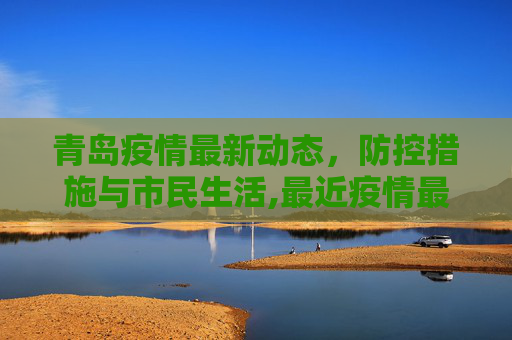 青岛疫情最新动态，防控措施与市民生活,最近疫情最新消息青岛