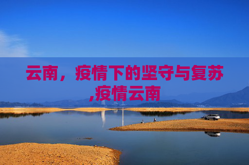 云南，疫情下的坚守与复苏,疫情云南