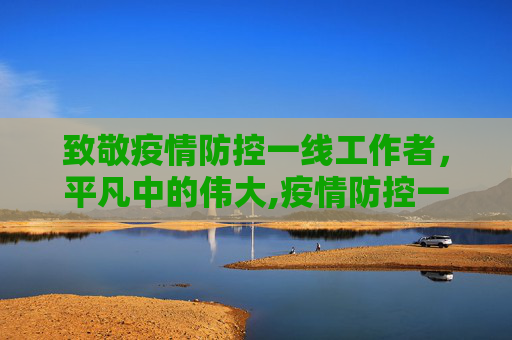 致敬疫情防控一线工作者，平凡中的伟大,疫情防控一线工作者