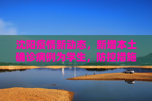 沈阳疫情新动态，新增本土确诊病例为学生，防控措施再升级,沈阳:新增本土确诊病例为学生