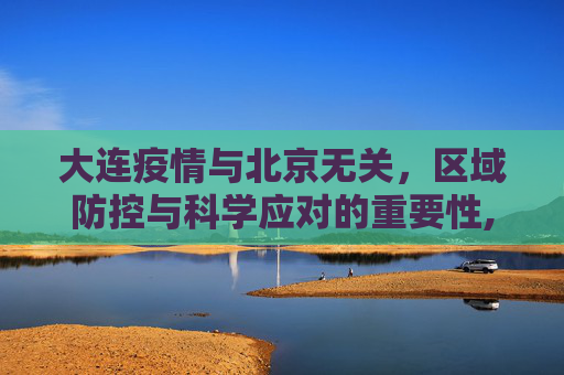 大连疫情与北京无关，区域防控与科学应对的重要性,大连疫情与北京无关