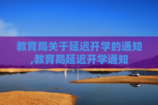 教育局关于延迟开学的通知,教育局延迟开学通知