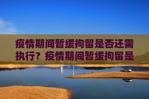 疫情期间暂缓拘留是否还需执行？疫情期间暂缓拘留是否还需执行？