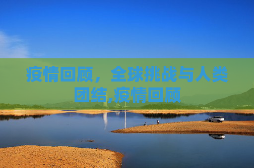 疫情回顾，全球挑战与人类团结,疫情回顾