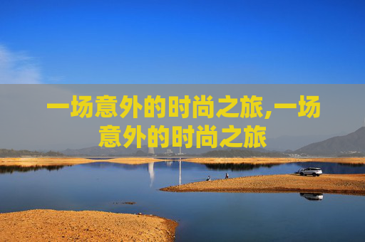 一场意外的时尚之旅,一场意外的时尚之旅