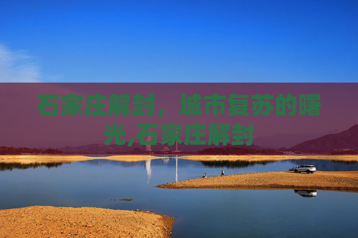 石家庄解封，城市复苏的曙光,石家庄解封
