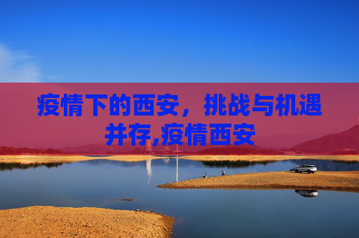 疫情下的西安，挑战与机遇并存,疫情西安