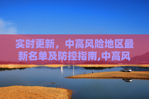 实时更新，中高风险地区最新名单及防控指南,中高风险地区最新名单最新