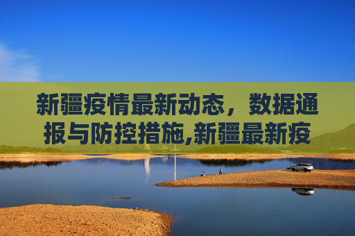 新疆疫情最新动态，数据通报与防控措施,新疆最新疫情数据通报