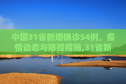 中国31省新增确诊54例，疫情动态与防控措施,31省新增确诊54例